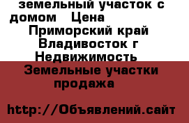 земельный участок с домом › Цена ­ 3 000 000 - Приморский край, Владивосток г. Недвижимость » Земельные участки продажа   